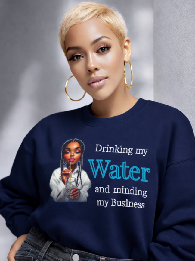 Drinking My Water and Minding My Business Sweatshirt